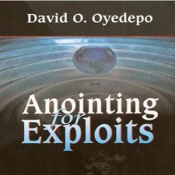 ANOINTING FOR EXPLOITS by  Dr. David O Oyedepo